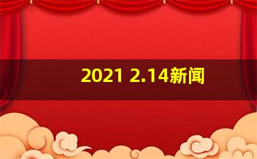 2021 2.14新闻